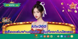 ktv365 สล็อตเล่นผ่านมือถือ เว็บที่แจกโบนัสเยอะ